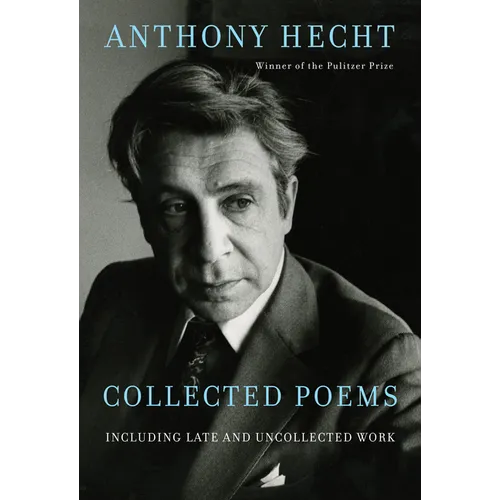 Collected Poems of Anthony Hecht: Including Late and Uncollected Work