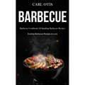 Barbecue: Barbecue Cookbook Of Smoking Barbecue Recipes (Exciting Barbecue Recipes to Love)