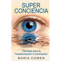 Super Conciencia: Tecnicas Para La Transformacion E Iluminacion