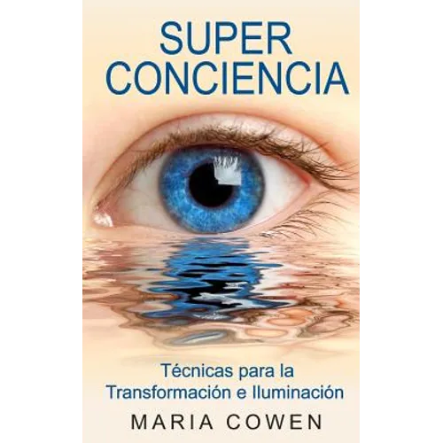 Super Conciencia: Tecnicas Para La Transformacion E Iluminacion