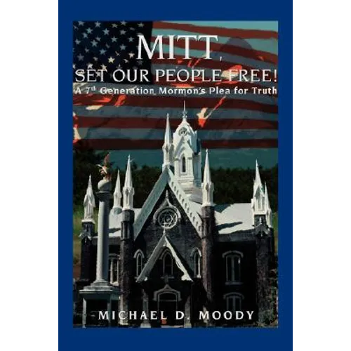 Mitt, Set Our People Free!: A 7th Generation Mormon's Plea for Truth