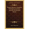 Thomas Jefferson, Champion Of Religious Freedom, Advocate Of Christian Morals