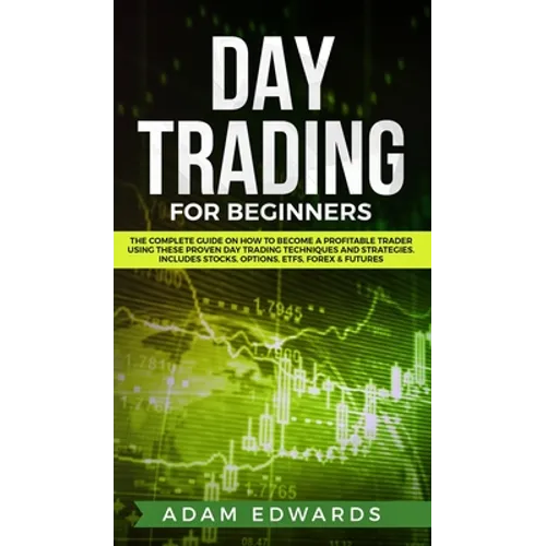 Day Trading for Beginners: The Complete Guide on How to Become a Profitable Trader Using These Proven Day Trading Techniques and Strategies. Includes