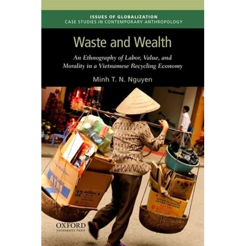 Waste and Wealth: An Ethnography of Labor, Value, and Morality in a Vietnamese Recycling Economy - Paperback