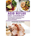 Acid Reflux Diet Cookbook: Tasty Acid Reflux Recipes to Prevent Heartburn Problems (Curing Your Indigestion by Taking Diets Free of Gluten and Acidic