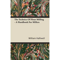 The Technics Of Flour Milling - A Handbook For Millers