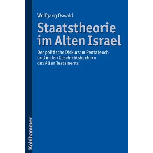 Staatstheorie Im Alten Israel: Der Politische Diskurs Im Pentateuch Und in Den Geschichtsbuchern Des Alten Testaments