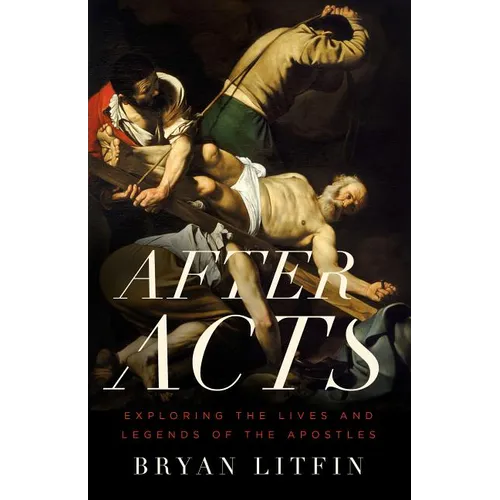 After Acts: Exploring the Lives and Legends of the Apostles