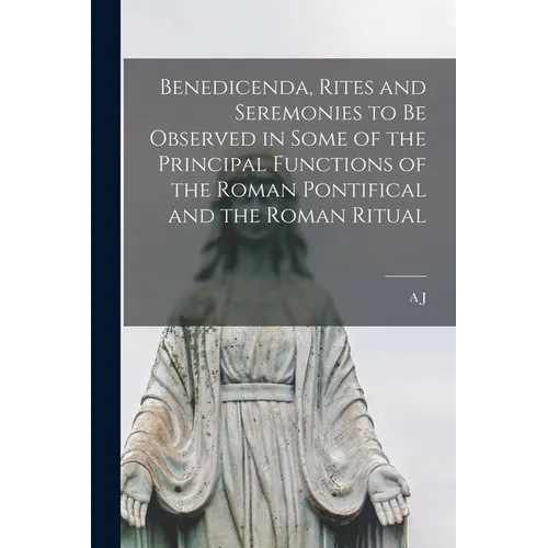 Benedicenda, Rites and Seremonies to be Observed in Some of the Principal Functions of the Roman Pontifical and the Roman Ritual