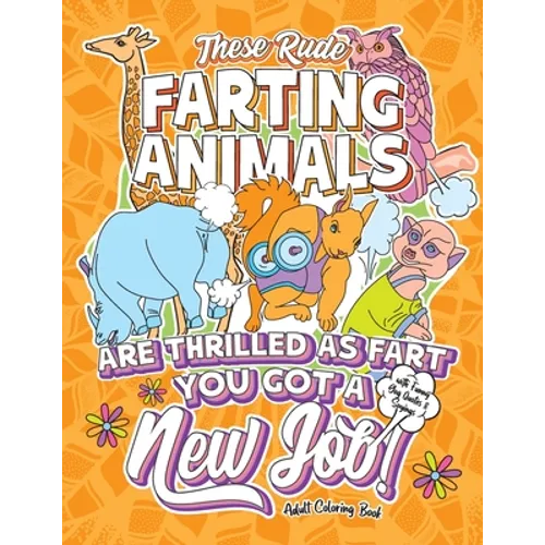 These Rude Farting Animals Are Thrilled As Fart You Got A New Job Adult Coloring Book with Funny Gag Quotes & Sayings: Funny & Sarcastic Congratulatio