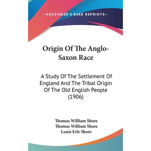 Origin Of The Anglo-Saxon Race: A Study Of The Settlement Of England And The Tribal Origin Of The Old English People (1906)