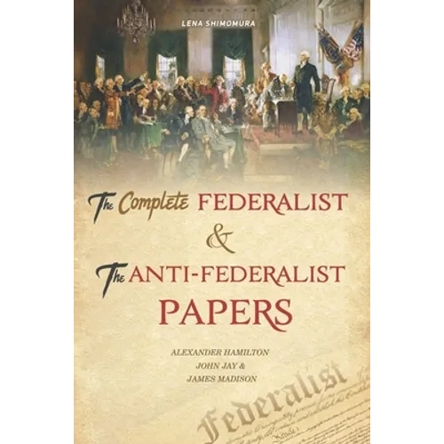 The Complete Federalist and The Anti-Federalist Papers: The Articles of Confederation, The Constitution of Declaration, The Preamble to The Bill of Ri