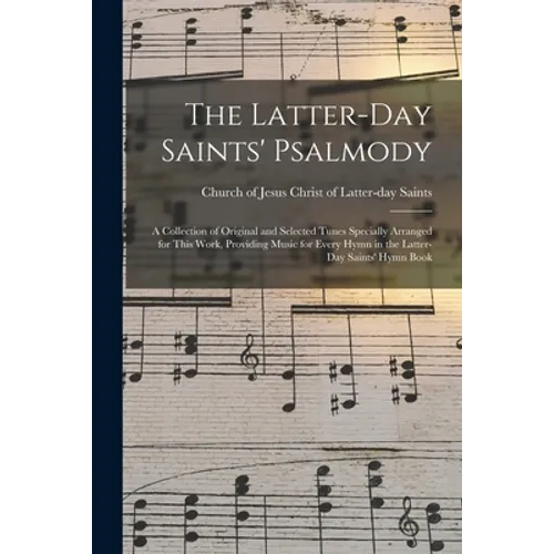 The Latter-day Saints' Psalmody: a Collection of Original and Selected Tunes Specially Arranged for This Work, Providing Music for Every Hymn in the L