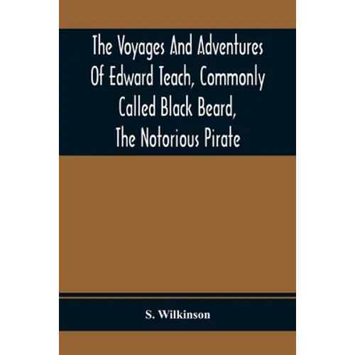 The Voyages And Adventures Of Edward Teach, Commonly Called Black Beard, The Notorious Pirate: With An Account Of The Origin And Progress Of The Roman
