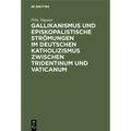 Gallikanismus Und Episkopalistische Strömungen Im Deutschen Katholizismus Zwischen Tridentinum Und Vaticanum: Studien Zur Geschichte Der Lehre Von Dem