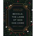 Behold, the Lamb of God Has Come: Celebrating the 25 Days of Christmas Together