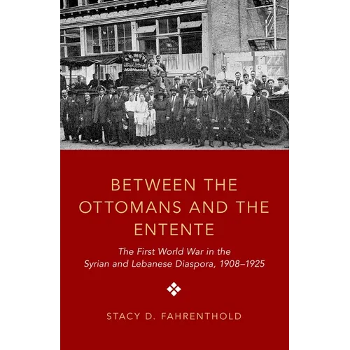 Between the Ottomans and the Entente: The First World War in the Syrian and Lebanese Diaspora, 1908-1925