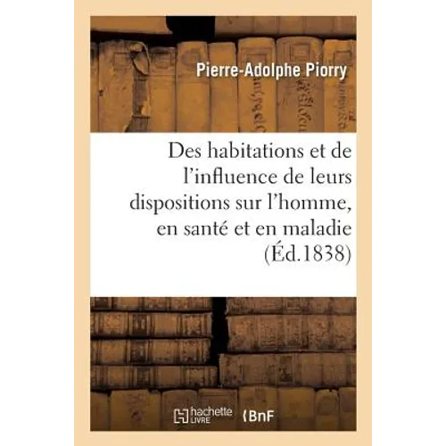 Des Habitations Et de l'Influence de Leurs Dispositions Sur l'Homme, En Santé Et En Maladie
