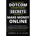 The Ultimate Dotcom Domain Names Secrets on How to Make Money Online: A Step By Step Beginners Guide to Achieving Financial Freedom through Proven Pas