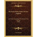 The Fresh Water Fishes Of New England: And Those Ascending The Streams From The Sea (1896)