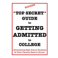 *Top Secret* Guide to Getting Admitted to College: Everything High School Students & Their Parents Need to Know