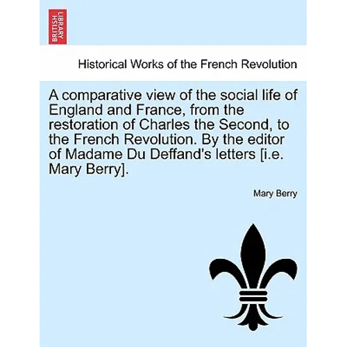 A Comparative View of the Social Life of England and France, from the Restoration of Charles the Second, to the French Revolution. by the Editor of Ma