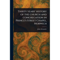 Thirty Years' History of the Church and Congregation in Prince's Street Chapel, Norwich
