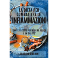 La Dieta Per Combattere Le Infiammazioni: Tante Ricette Per Vivere Felici E in Salute