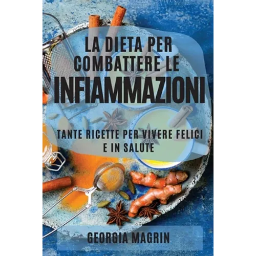 La Dieta Per Combattere Le Infiammazioni: Tante Ricette Per Vivere Felici E in Salute