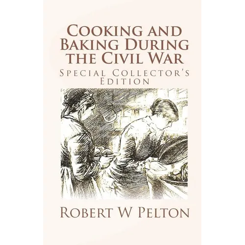 Cooking and Baking During the Civil War: A Unique Collection of Famly Recipes and Tidbits of History From the Time of the War of Northern Aggression