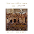 Santiago de Guatemala, 1541-1773: City, Caste, and the Colonial Experience