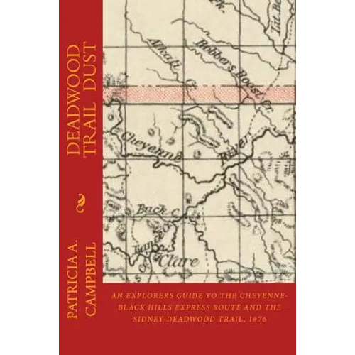 Deadwood Trail Dust: An Explorers Guide to the Cheyenne-Black Hills Express Route and the Sidney-Deadwood Trail, 1876