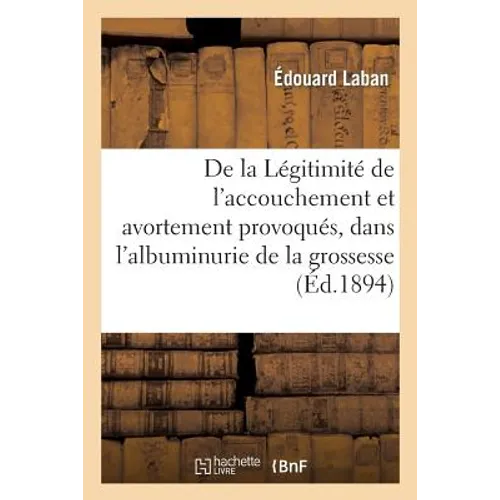de la Légitimité de l'Accouchement Et de l'Avortement Provoqués, Dans l'Albuminurie de la Grossesse