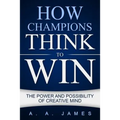 How Champions Think to Win: The Power and Possibility of Creative Mind