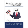 Stop Saying Yes - Negotiate!: A Quick Reference to Better Negotiations