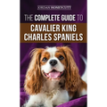 The Complete Guide to Cavalier King Charles Spaniels: Selecting, Training, Socializing, Caring For, and Loving Your New Cavalier Puppy
