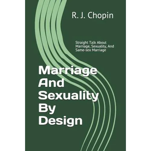 Marriage and Sexuality by Design: Straight Talk about Marriage, Sexuality, and Same-Sex Marriage