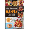 My Delicious Waffle Cookbook: Waffle Recipe Book, Waffle Maker Recipe Book, Waffle Maker Cookbook, Waffle Cookbook, Waffle Cookbook Dash,