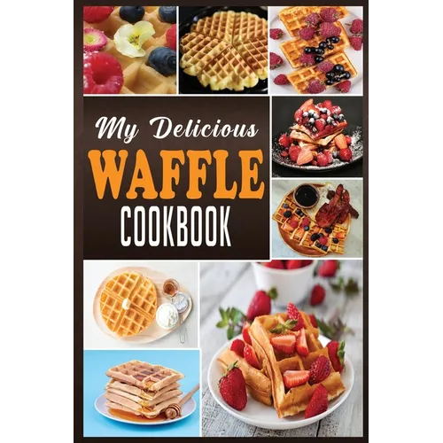 My Delicious Waffle Cookbook: Waffle Recipe Book, Waffle Maker Recipe Book, Waffle Maker Cookbook, Waffle Cookbook, Waffle Cookbook Dash,