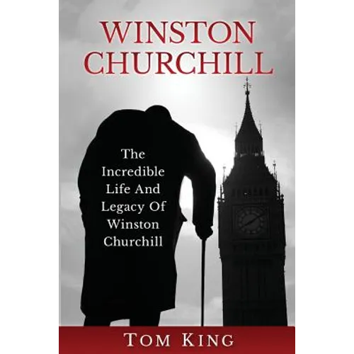 Winston Churchill: The Incredible Life And Legacy Of Winston Churchill