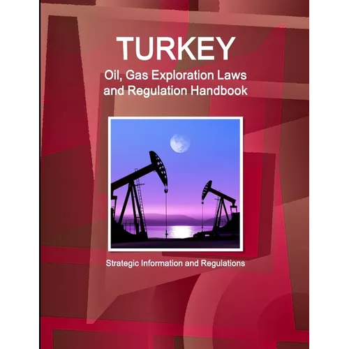 Turkey Oil, Gas Exploration Laws and Regulation Handbook - Strategic Information and Regulations