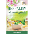 Herbalism Advanced guide: Discover Ten Wild Herbs useful for Modern Problems. Learn how to Grow and Use Common and Wild Herbs at Home for Herbal