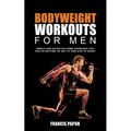 Bodyweight Workouts for Men: Simple and Effective Home Exercises You Can Do Anytime to Get Fit and Stay in Shape