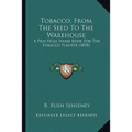 Tobacco, From The Seed To The Warehouse: A Practical Hand Book For The Tobacco Planter (1878)