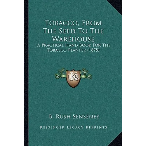Tobacco, From The Seed To The Warehouse: A Practical Hand Book For The Tobacco Planter (1878)