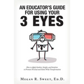 An Educator's Guide to Using Your 3 Eyes: How to Apply Intellect, Insight and Intuition to Promote Personal and School-Wide Transformation