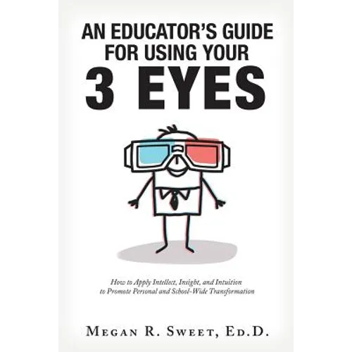 An Educator's Guide to Using Your 3 Eyes: How to Apply Intellect, Insight and Intuition to Promote Personal and School-Wide Transformation