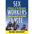 Sex Workers Unite: A History of the Movement from Stonewall to Slutwalk