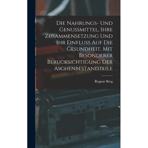 Die Nahrungs- Und Genussmittel, Ihre Zusammensetzung Und Ihr Einfluss Auf Die Gesundheit, Mit Besonderer Berucksichtigung Der Aschenbestandteile