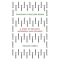 Pakistan's Nuclear Bomb: A Story of Defiance, Deterrence and Deviance